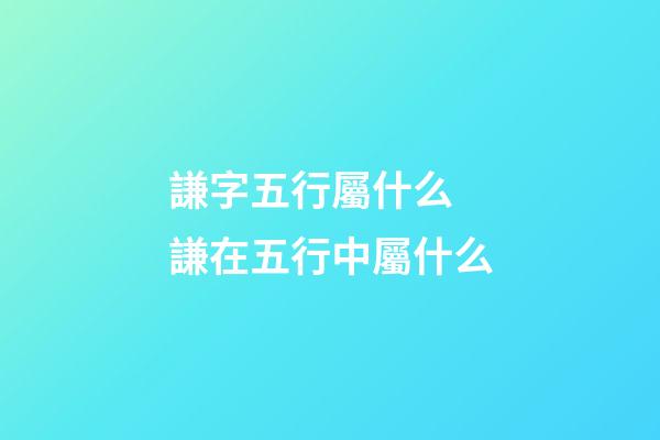 謙字五行屬什么 謙在五行中屬什么